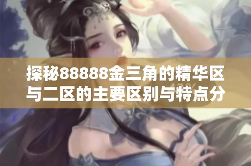 探秘88888金三角的精華區(qū)與二區(qū)的主要區(qū)別與特點(diǎn)分析