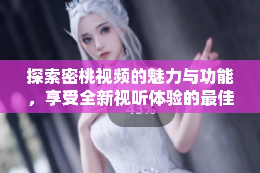 探索密桃視頻的魅力與功能，享受全新視聽體驗(yàn)的最佳平臺