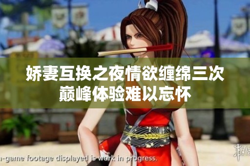嬌妻互換之夜情欲纏綿三次巔峰體驗難以忘懷