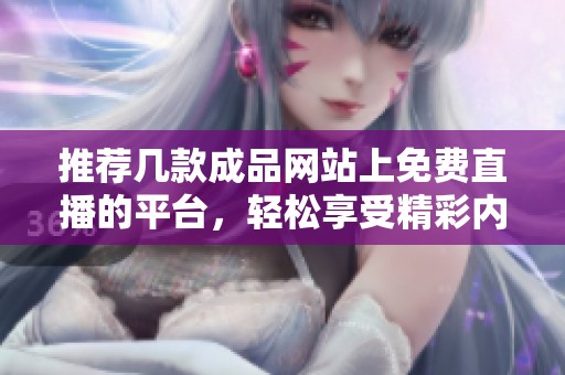 推薦幾款成品網(wǎng)站上免費直播的平臺，輕松享受精彩內(nèi)容