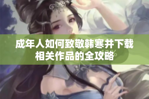 成年人如何致敬韓寒并下載相關(guān)作品的全攻略