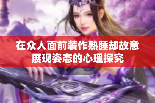 在眾人面前裝作熟睡卻故意展現(xiàn)姿態(tài)的心理探究