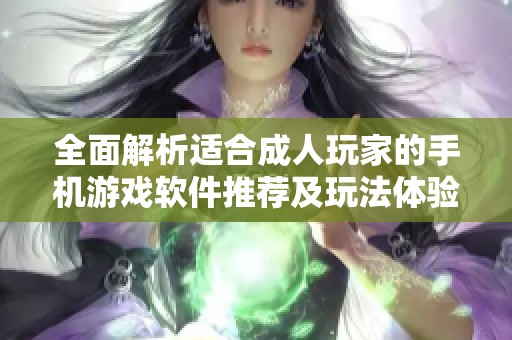 全面解析適合成人玩家的手機(jī)游戲軟件推薦及玩法體驗(yàn)