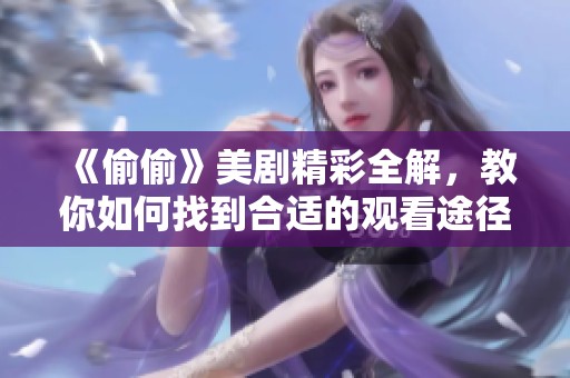 《偷偷》美劇精彩全解，教你如何找到合適的觀看途徑與資源