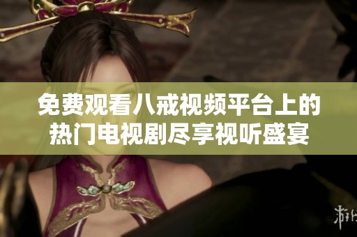 免費(fèi)觀看八戒視頻平臺上的熱門電視劇盡享視聽盛宴