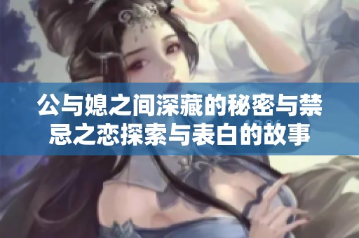 公與媳之間深藏的秘密與禁忌之戀探索與表白的故事