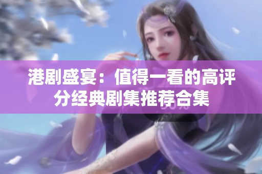 港劇盛宴：值得一看的高評(píng)分經(jīng)典劇集推薦合集