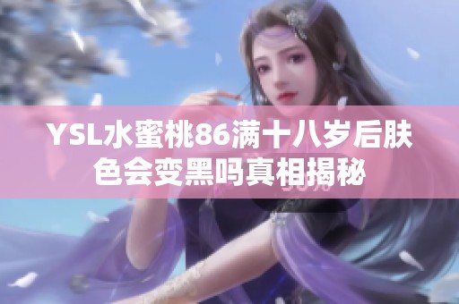 YSL水蜜桃86滿十八歲后膚色會變黑嗎真相揭秘