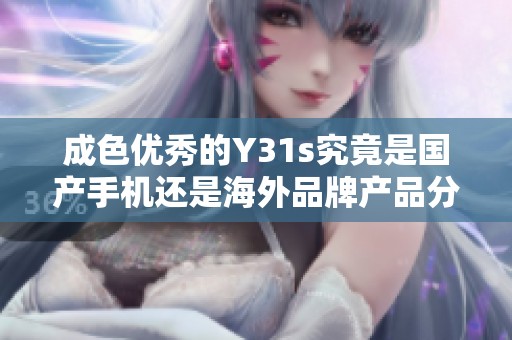 成色優(yōu)秀的Y31s究竟是國產(chǎn)手機(jī)還是海外品牌產(chǎn)品分析