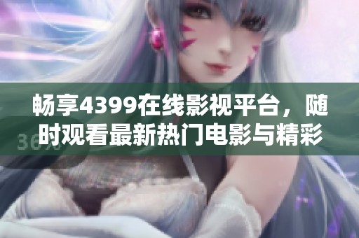 暢享4399在線影視平臺(tái)，隨時(shí)觀看最新熱門電影與精彩影片