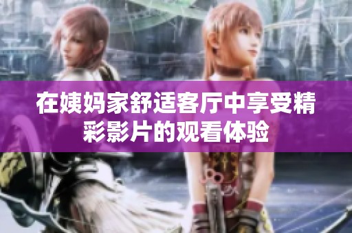 在姨媽家舒適客廳中享受精彩影片的觀看體驗(yàn)