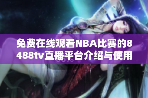 免費(fèi)在線觀看NBA比賽的8488tv直播平臺(tái)介紹與使用指南