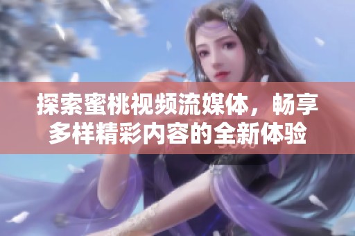 探索蜜桃視頻流媒體，暢享多樣精彩內(nèi)容的全新體驗