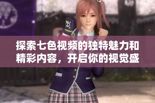 探索七色視頻的獨特魅力和精彩內容，開啟你的視覺盛宴之旅