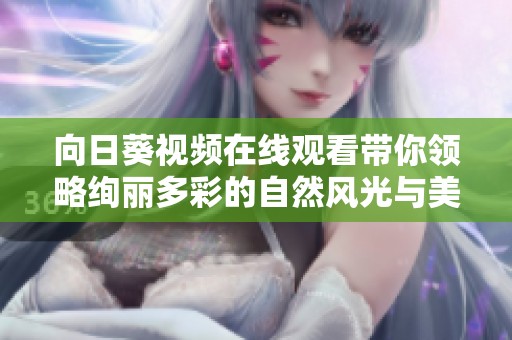 向日葵視頻在線觀看帶你領略絢麗多彩的自然風光與美好故事