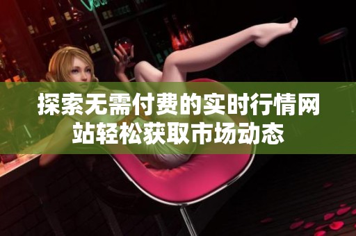 探索無需付費的實時行情網(wǎng)站輕松獲取市場動態(tài)