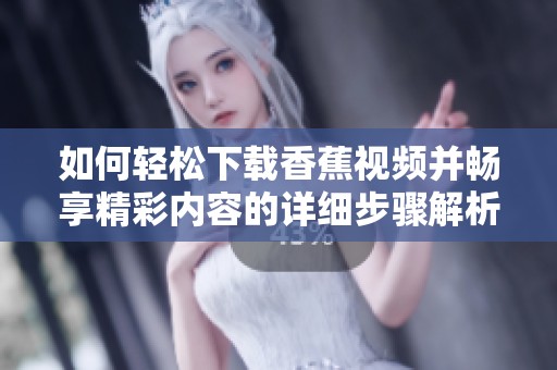 如何輕松下載香蕉視頻并暢享精彩內(nèi)容的詳細(xì)步驟解析