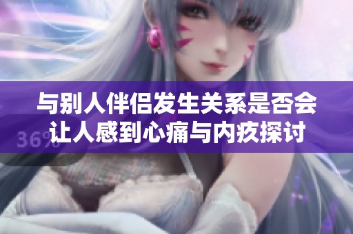 與別人伴侶發(fā)生關(guān)系是否會(huì)讓人感到心痛與內(nèi)疚探討