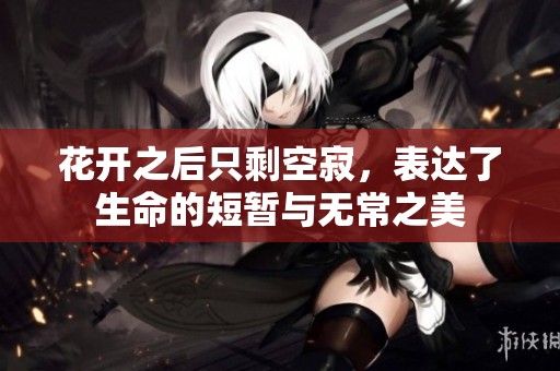 花開之后只剩空寂，表達(dá)了生命的短暫與無常之美