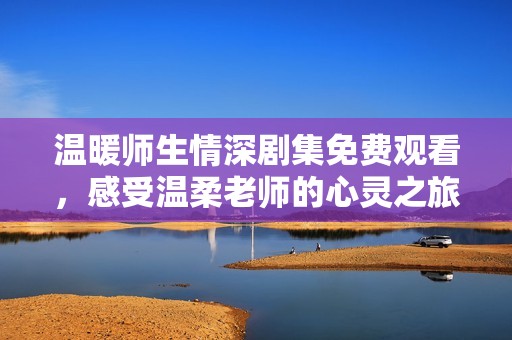 溫暖師生情深劇集免費觀看，感受溫柔老師的心靈之旅