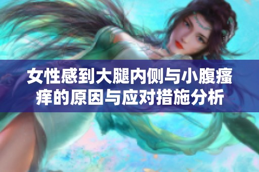 女性感到大腿內(nèi)側(cè)與小腹瘙癢的原因與應(yīng)對措施分析