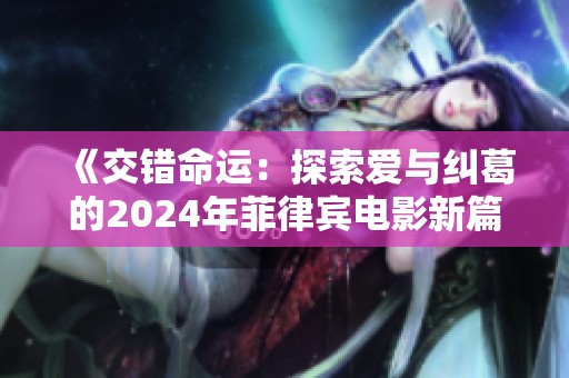 《交錯命運：探索愛與糾葛的2024年菲律賓電影新篇章》