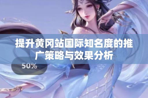 提升黃岡站國際知名度的推廣策略與效果分析