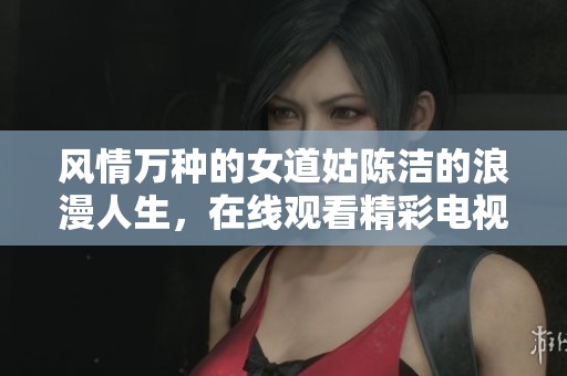 風情萬種的女道姑陳潔的浪漫人生，在線觀看精彩電視劇劇集