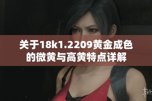 關(guān)于18k1.2209黃金成色的微黃與高黃特點詳解