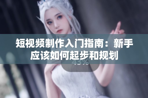 短視頻制作入門指南：新手應(yīng)該如何起步和規(guī)劃