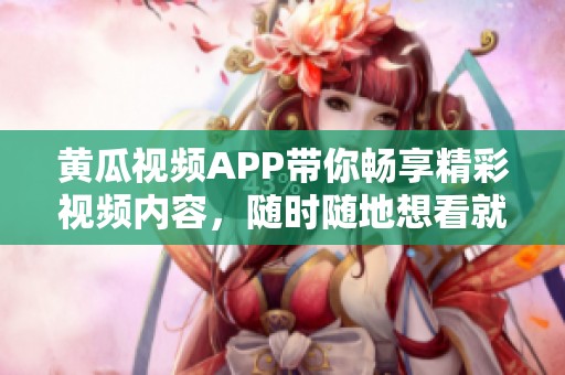 黃瓜視頻APP帶你暢享精彩視頻內(nèi)容，隨時(shí)隨地想看就看