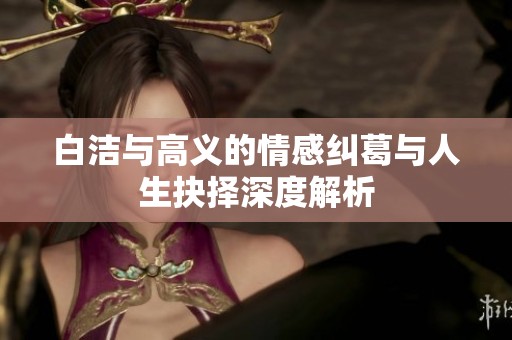 白潔與高義的情感糾葛與人生抉擇深度解析