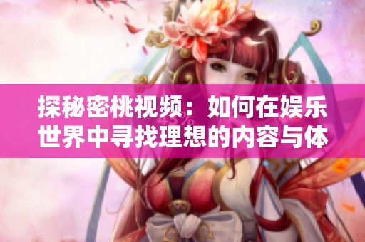 探秘密桃視頻：如何在娛樂世界中尋找理想的內容與體驗