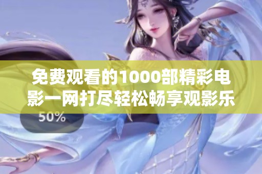 免費(fèi)觀看的1000部精彩電影一網(wǎng)打盡輕松暢享觀影樂趣