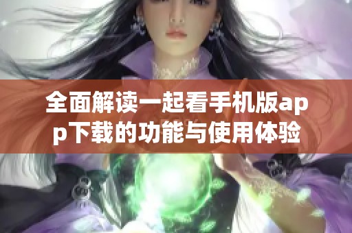 全面解讀一起看手機(jī)版app下載的功能與使用體驗(yàn)