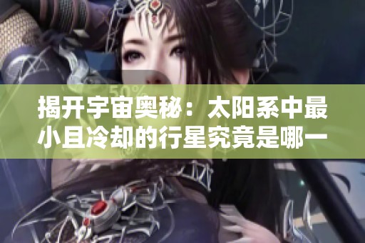 揭開(kāi)宇宙奧秘：太陽(yáng)系中最小且冷卻的行星究竟是哪一顆