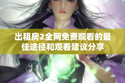出租房2全網(wǎng)免費觀看的最佳途徑和觀看建議分享