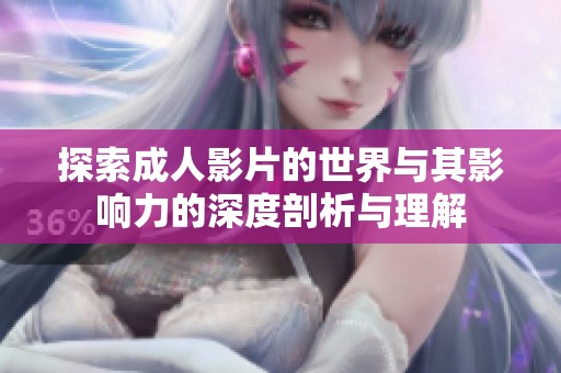 探索成人影片的世界與其影響力的深度剖析與理解