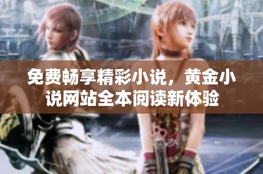 免費暢享精彩小說，黃金小說網(wǎng)站全本閱讀新體驗