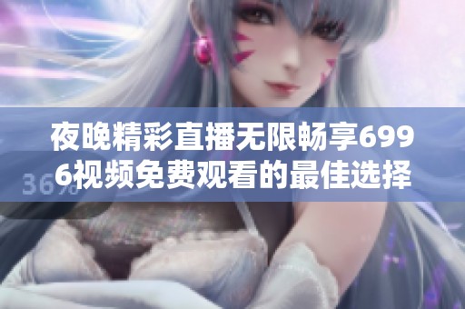 夜晚精彩直播無限暢享6996視頻免費觀看的最佳選擇