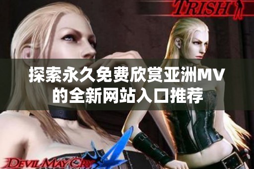探索永久免費欣賞亞洲MV的全新網(wǎng)站入口推薦