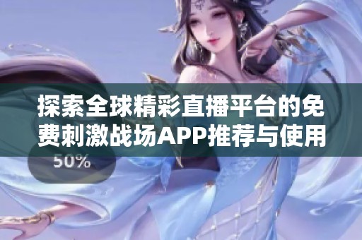探索全球精彩直播平臺的免費(fèi)刺激戰(zhàn)場APP推薦與使用指南