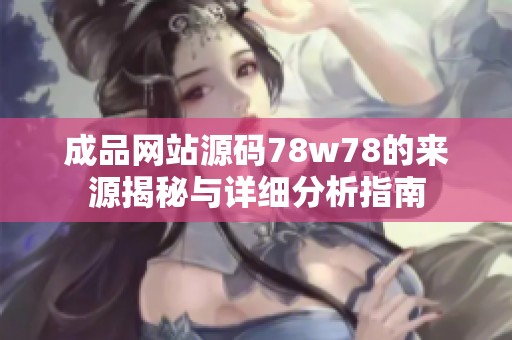 成品網(wǎng)站源碼78w78的來源揭秘與詳細分析指南