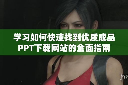 學習如何快速找到優(yōu)質成品PPT下載網(wǎng)站的全面指南