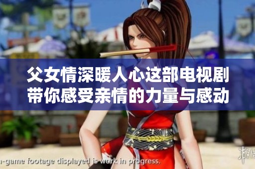 父女情深暖人心這部電視劇帶你感受親情的力量與感動