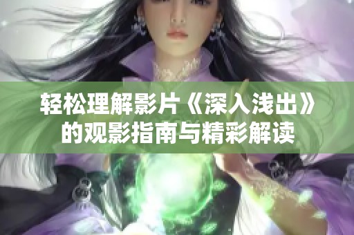 輕松理解影片《深入淺出》的觀影指南與精彩解讀