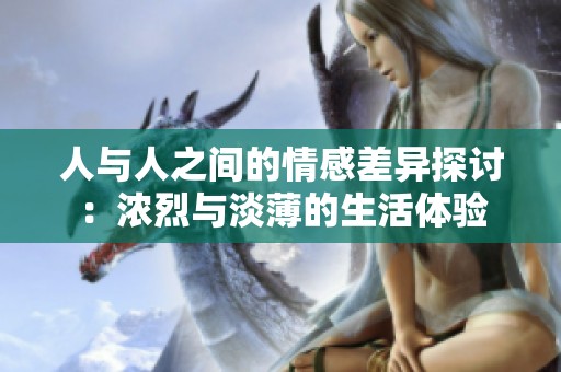 人與人之間的情感差異探討：濃烈與淡薄的生活體驗