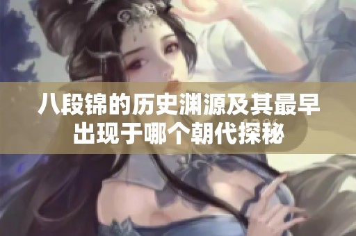 八段錦的歷史淵源及其最早出現(xiàn)于哪個朝代探秘