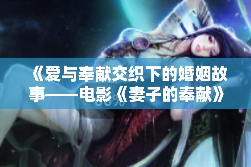 《愛與奉獻(xiàn)交織下的婚姻故事——電影《妻子的奉獻(xiàn)》深度解析》