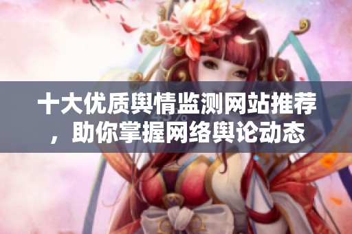 十大優(yōu)質(zhì)輿情監(jiān)測網(wǎng)站推薦，助你掌握網(wǎng)絡(luò)輿論動態(tài)